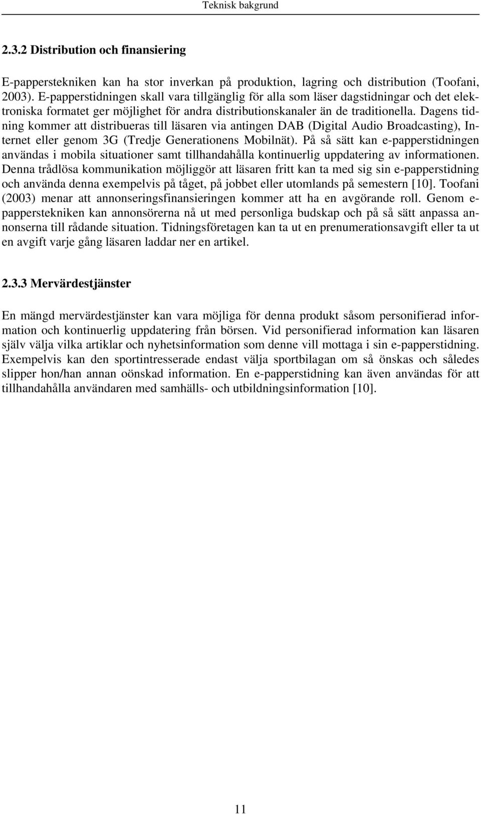 Dagens tidning kommer att distribueras till läsaren via antingen DAB (Digital Audio Broadcasting), Internet eller genom 3G (Tredje Generationens Mobilnät).