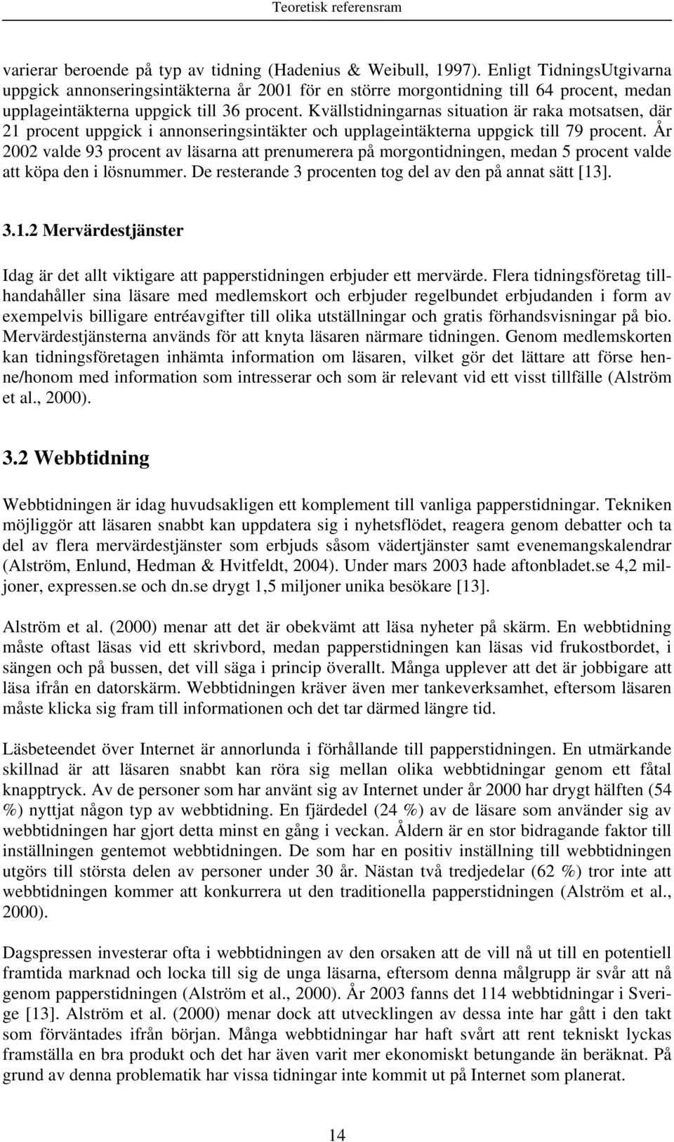 Kvällstidningarnas situation är raka motsatsen, där 21 procent uppgick i annonseringsintäkter och upplageintäkterna uppgick till 79 procent.