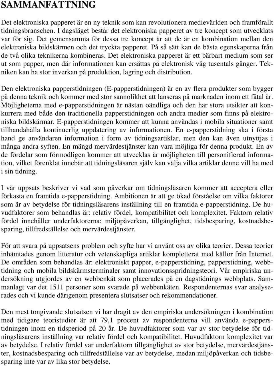 Det gemensamma för dessa tre koncept är att de är en kombination mellan den elektroniska bildskärmen och det tryckta papperet.