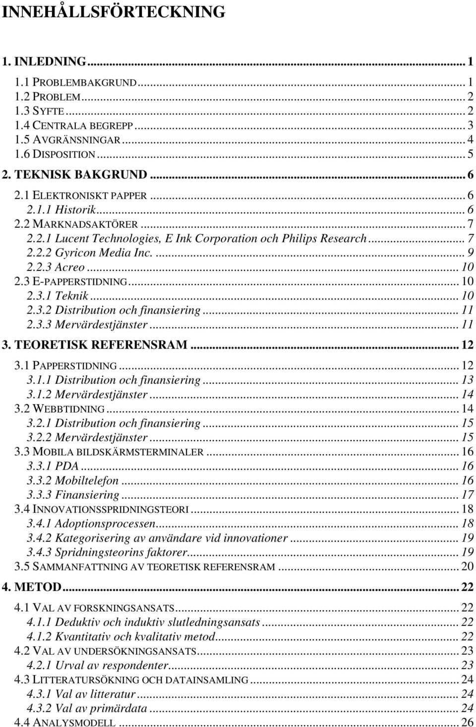 3 E-PAPPERSTIDNING... 10 2.3.1 Teknik... 10 2.3.2 Distribution och finansiering... 11 2.3.3 Mervärdestjänster... 11 3. TEORETISK REFERENSRAM... 12 3.1 PAPPERSTIDNING... 12 3.1.1 Distribution och finansiering.