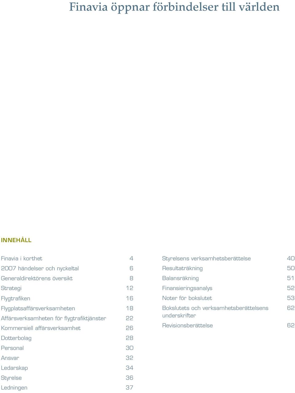 26 Dotterbolag 28 Personal 30 Ansvar 32 Ledarskap 34 Styrelse 36 Ledningen 37 Styrelsens verksamhetsberättelse 40 Resultaträkning 50