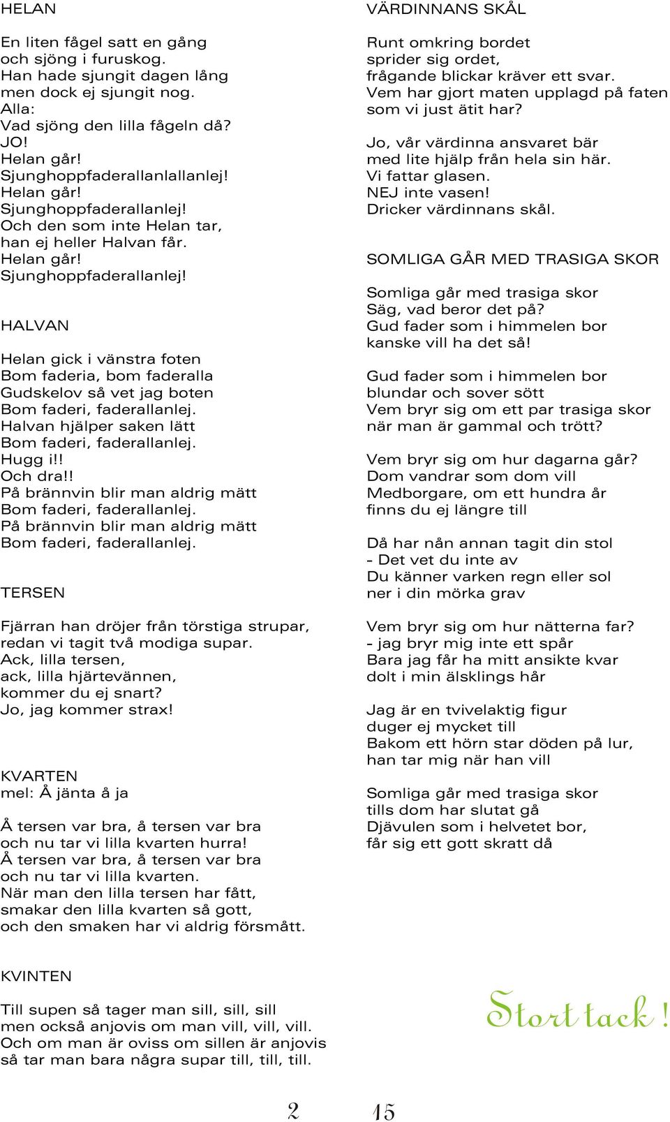 Halvan hjälper saken lätt Bom faderi, faderallanlej. Hugg i!! Och dra!! På brännvin blir man aldrig mätt Bom faderi, faderallanlej.