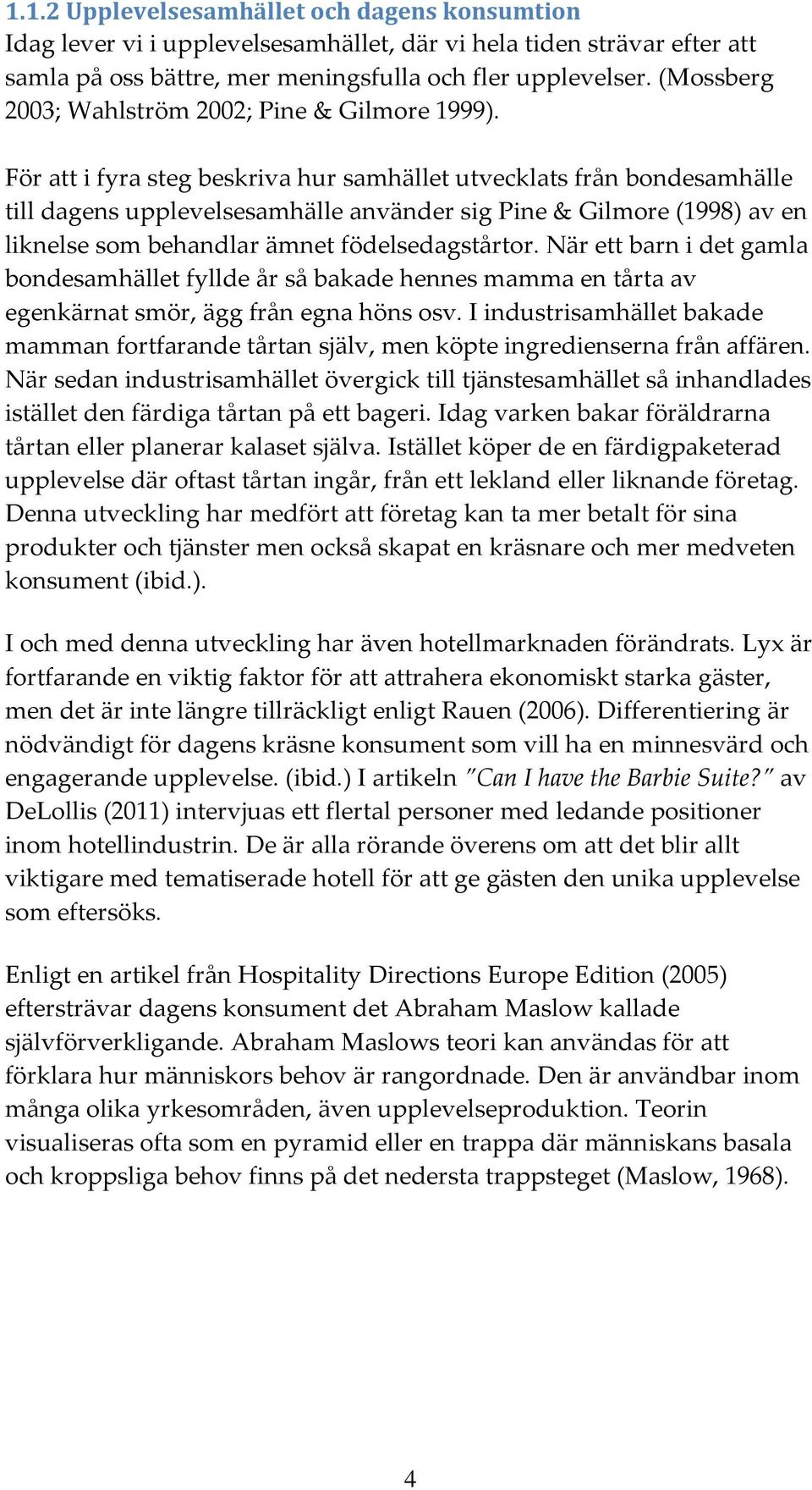 För att i fyra steg beskriva hur samhället utvecklats från bondesamhälle till dagens upplevelsesamhälle använder sig Pine & Gilmore (1998) av en liknelse som behandlar ämnet födelsedagstårtor.