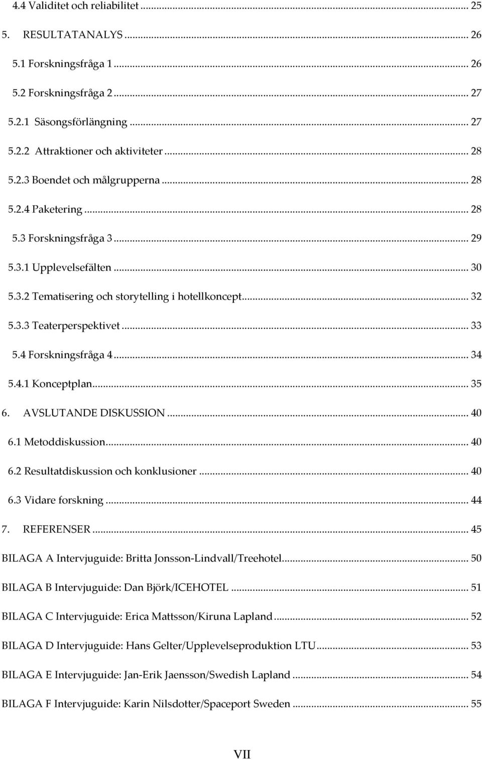 ..35 6. AVSLUTANDE DISKUSSION...40 6.1 Metoddiskussion...40 6.2 Resultatdiskussion och konklusioner...40 6.3 Vidare forskning...44 7. REFERENSER.