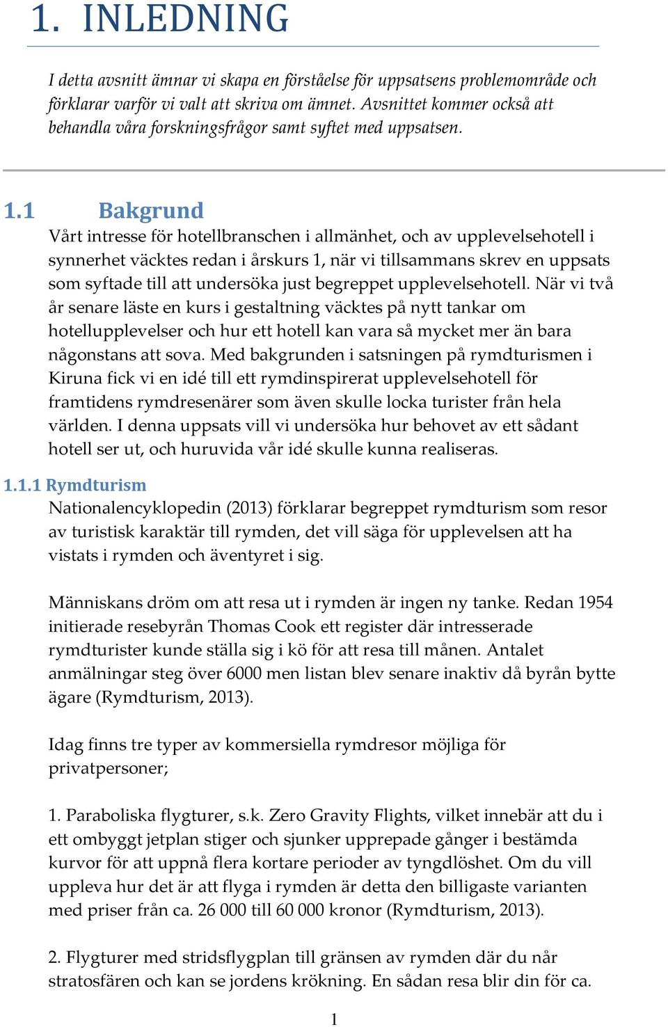 1 Bakgrund Vårt intresse för hotellbranschen i allmänhet, och av upplevelsehotell i synnerhet väcktes redan i årskurs 1, när vi tillsammans skrev en uppsats som syftade till att undersöka just