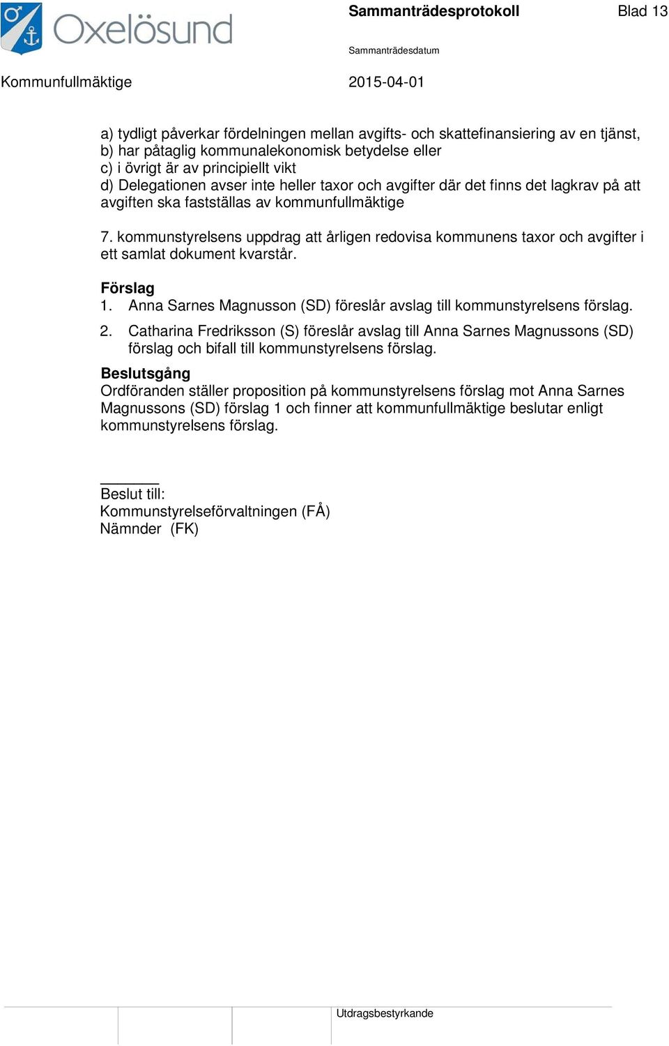 kommunstyrelsens uppdrag att årligen redovisa kommunens taxor och avgifter i ett samlat dokument kvarstår. Förslag 1. Anna Sarnes Magnusson (SD) föreslår avslag till kommunstyrelsens förslag. 2.