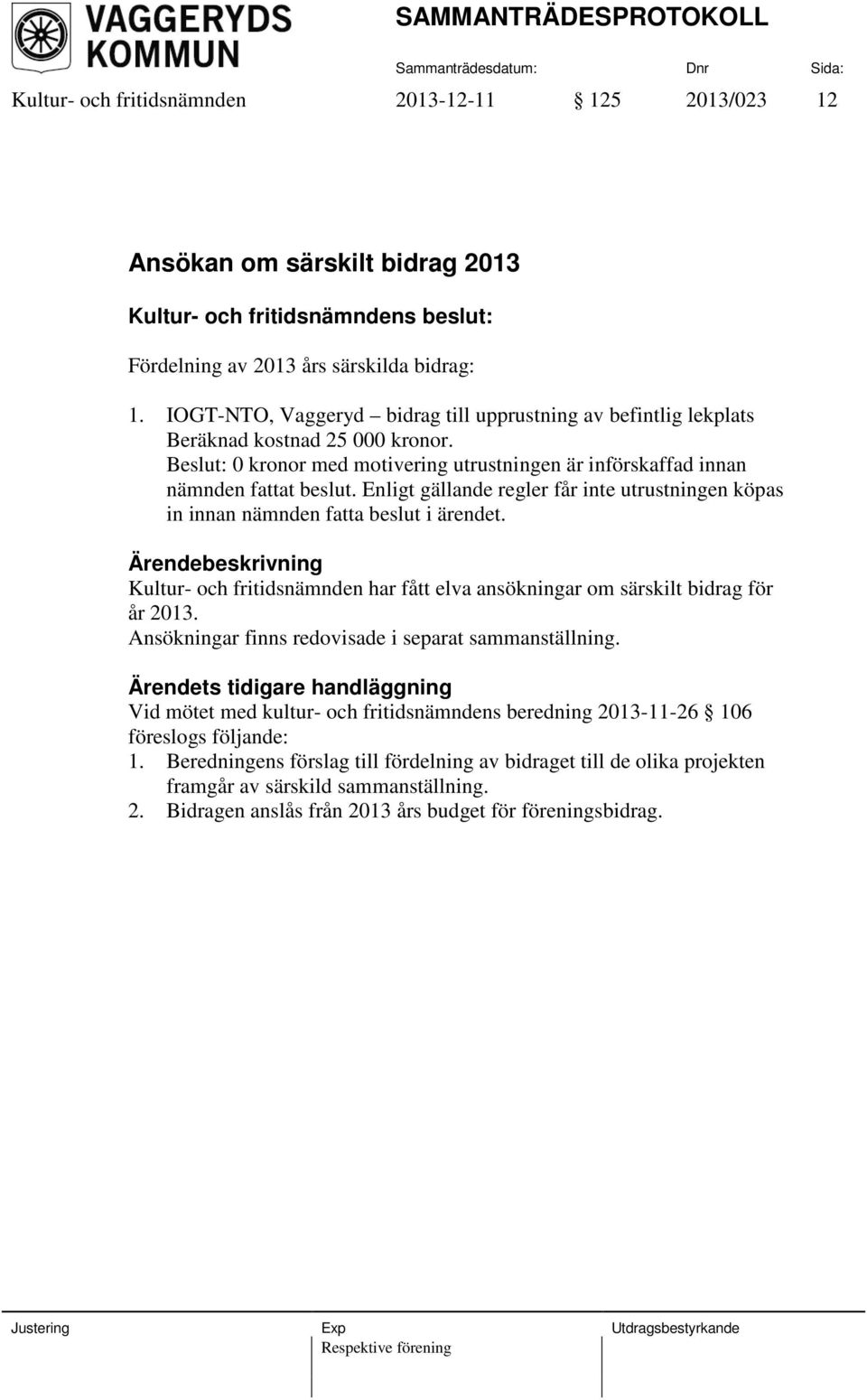 Enligt gällande regler får inte utrustningen köpas in innan nämnden fatta beslut i ärendet. Kultur- och fritidsnämnden har fått elva ansökningar om särskilt bidrag för år 2013.