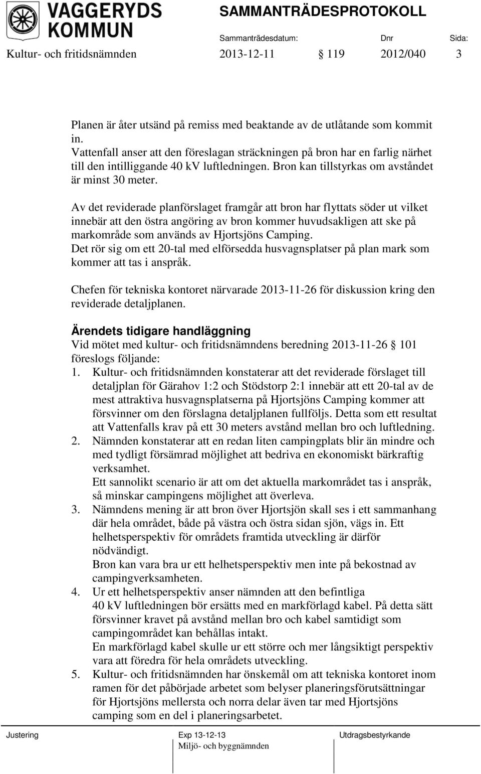 Av det reviderade planförslaget framgår att bron har flyttats söder ut vilket innebär att den östra angöring av bron kommer huvudsakligen att ske på markområde som används av Hjortsjöns Camping.