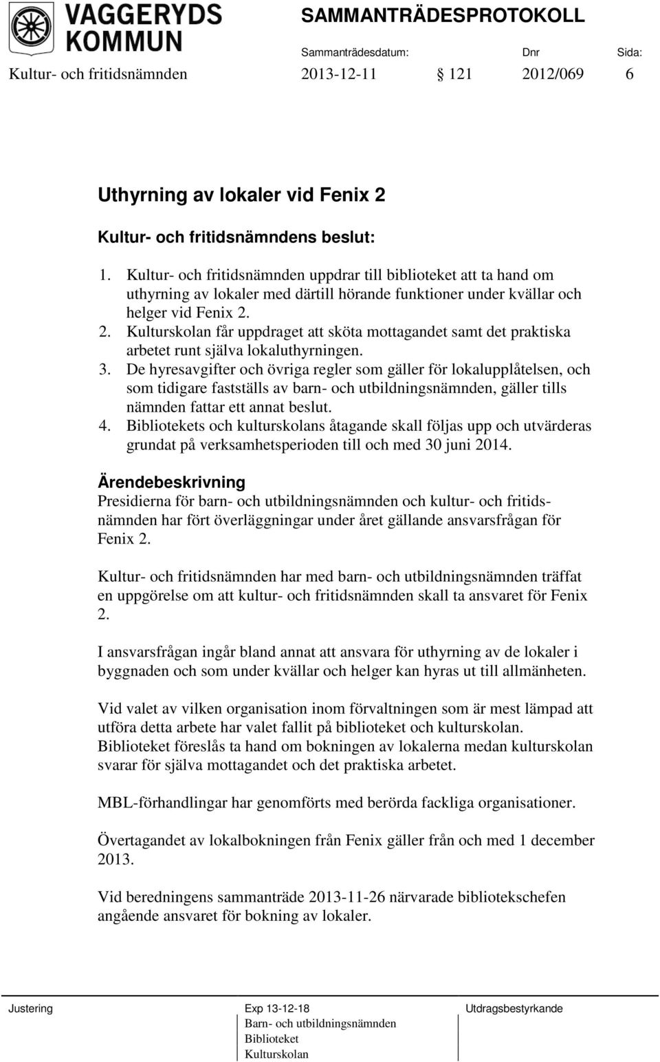 2. Kulturskolan får uppdraget att sköta mottagandet samt det praktiska arbetet runt själva lokaluthyrningen. 3.