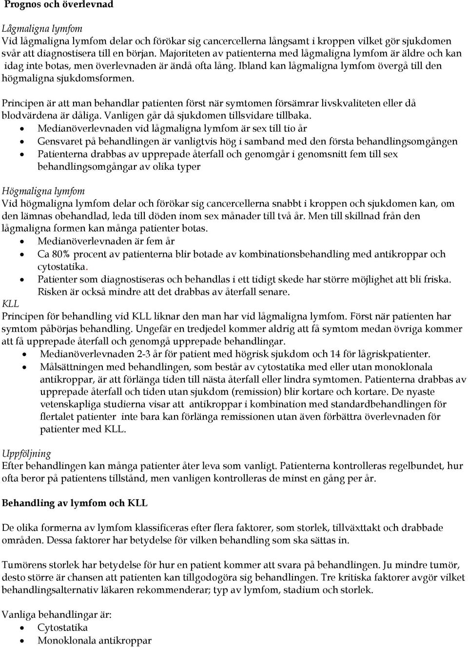 Principen är att man behandlar patienten först när symtomen försämrar livskvaliteten eller då blodvärdena är dåliga. Vanligen går då sjukdomen tillsvidare tillbaka.