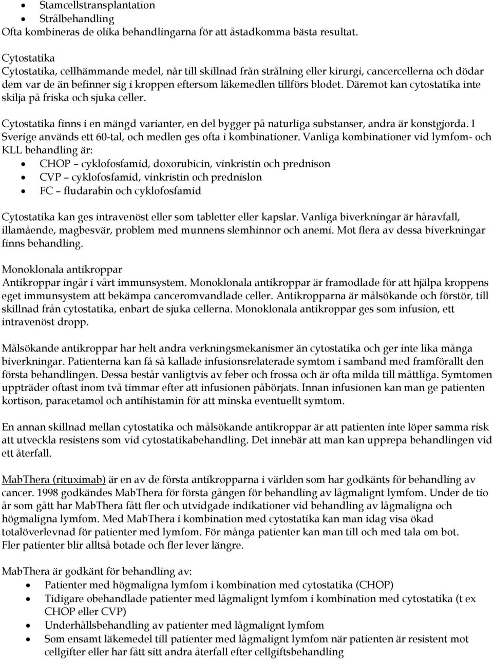 Däremot kan cytostatika inte skilja på friska och sjuka celler. Cytostatika finns i en mängd varianter, en del bygger på naturliga substanser, andra är konstgjorda.