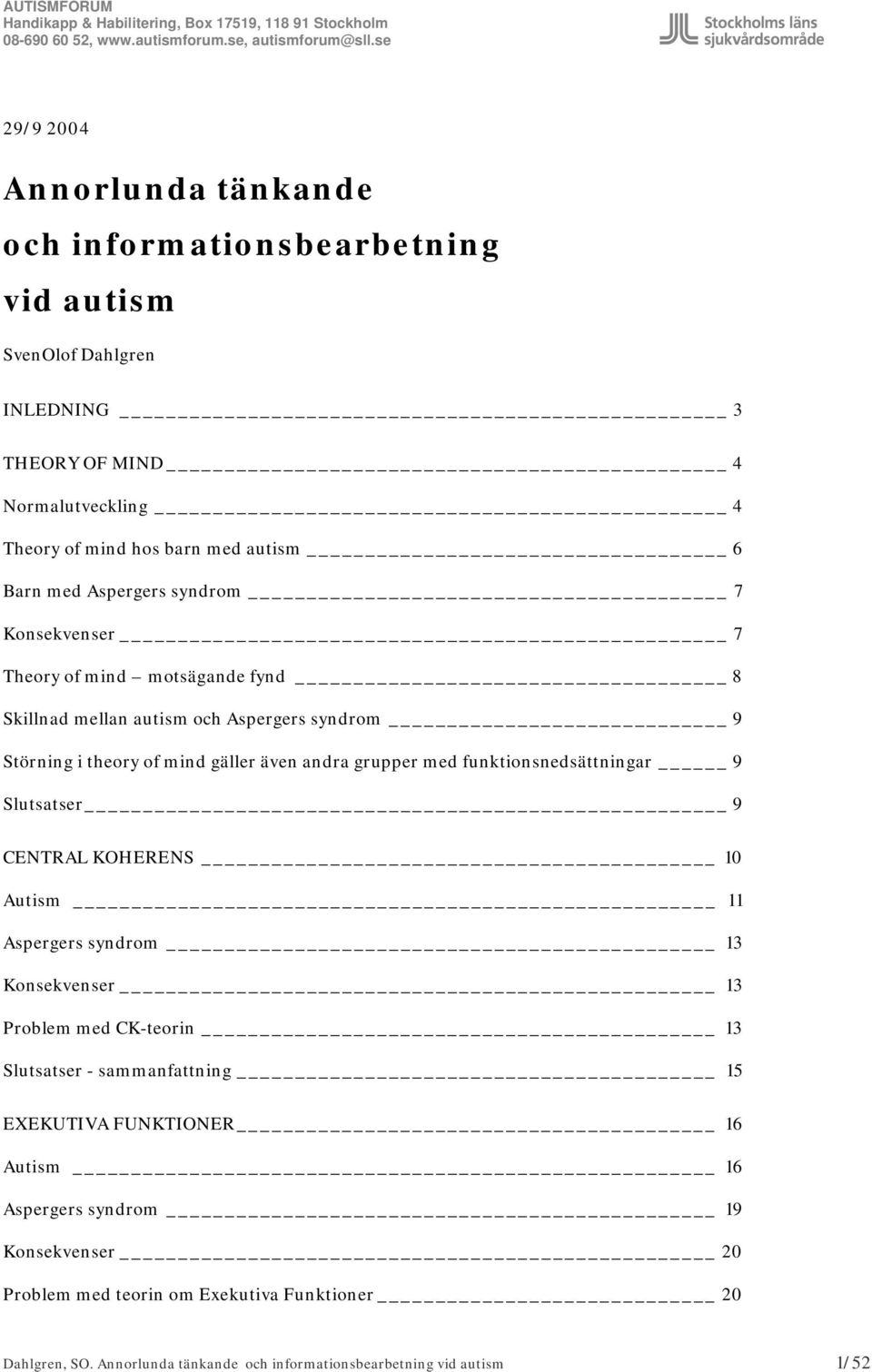funktionsnedsättningar 9 Slutsatser 9 CENTRAL KOHERENS 10 Autism 11 Aspergers syndrom 13 Konsekvenser 13 Problem med CK-teorin 13 Slutsatser - sammanfattning 15 EXEKUTIVA
