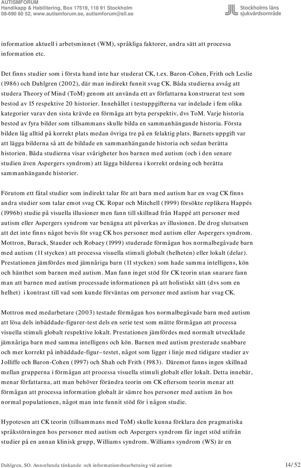 Båda studierna avsåg att studera Theory of Mind (ToM) genom att använda ett av författarna konstruerat test som bestod av 15 respektive 20 historier.