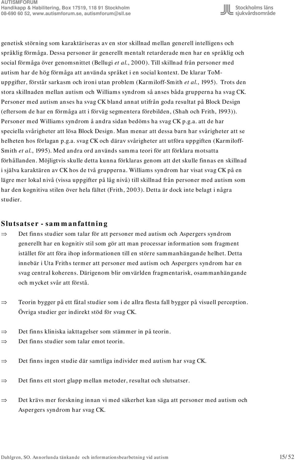 Till skillnad från personer med autism har de hög förmåga att använda språket i en social kontext. De klarar ToMuppgifter, förstår sarkasm och ironi utan problem (Karmiloff-Smith et al., 1995).