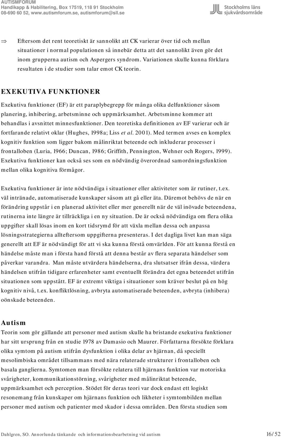 EXEKUTIVA FUNKTIONER Exekutiva funktioner (EF) är ett paraplybegrepp för många olika delfunktioner såsom planering, inhibering, arbetsminne och uppmärksamhet.