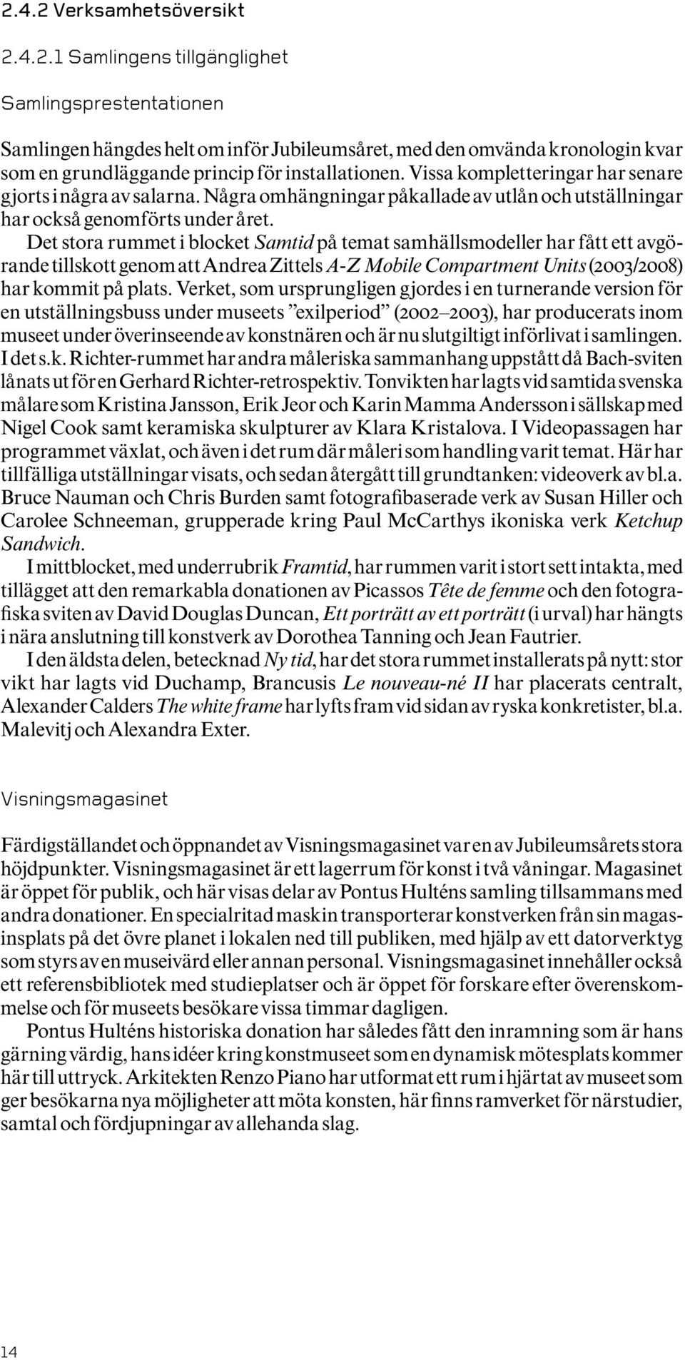 Det stora rummet i blocket Samtid på temat samhällsmodeller har fått ett avgörande tillskott genom att Andrea Zittels A-Z Mobile Compartment Units (2003/2008) har kommit på plats.