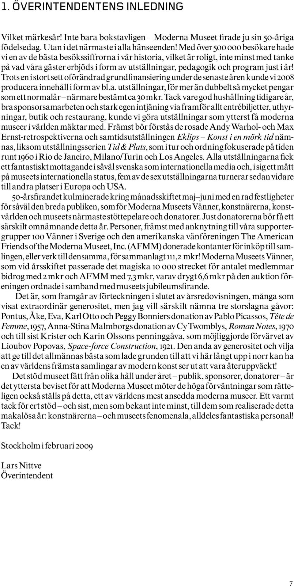 i år! Trots en i stort sett oförändrad grundfinansiering under de senaste åren kunde vi 2008 producera innehåll i form av bl.a. utställningar, för mer än dubbelt så mycket pengar som ett normalår närmare bestämt ca 30 mkr.