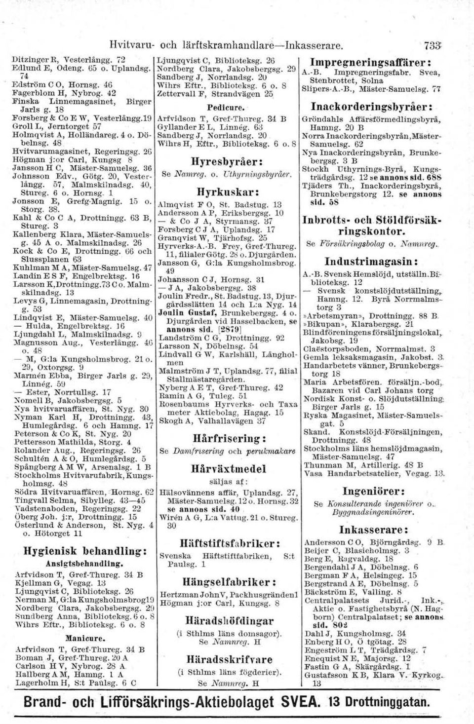 57, Malmskilnadsg. 40, Stureg. 6 o. Hornsg. 1 Jonsson E, Grefg-Magnig. 15 o. Storg. 3S. Kah! & Co C A, Drottningg. 63 B, Stureg. 3 Kallenberg Klara, Mäster-Samuelsg. 45 A o. Malmskilnadsg. 26 Kock & Co E, Drottningg.