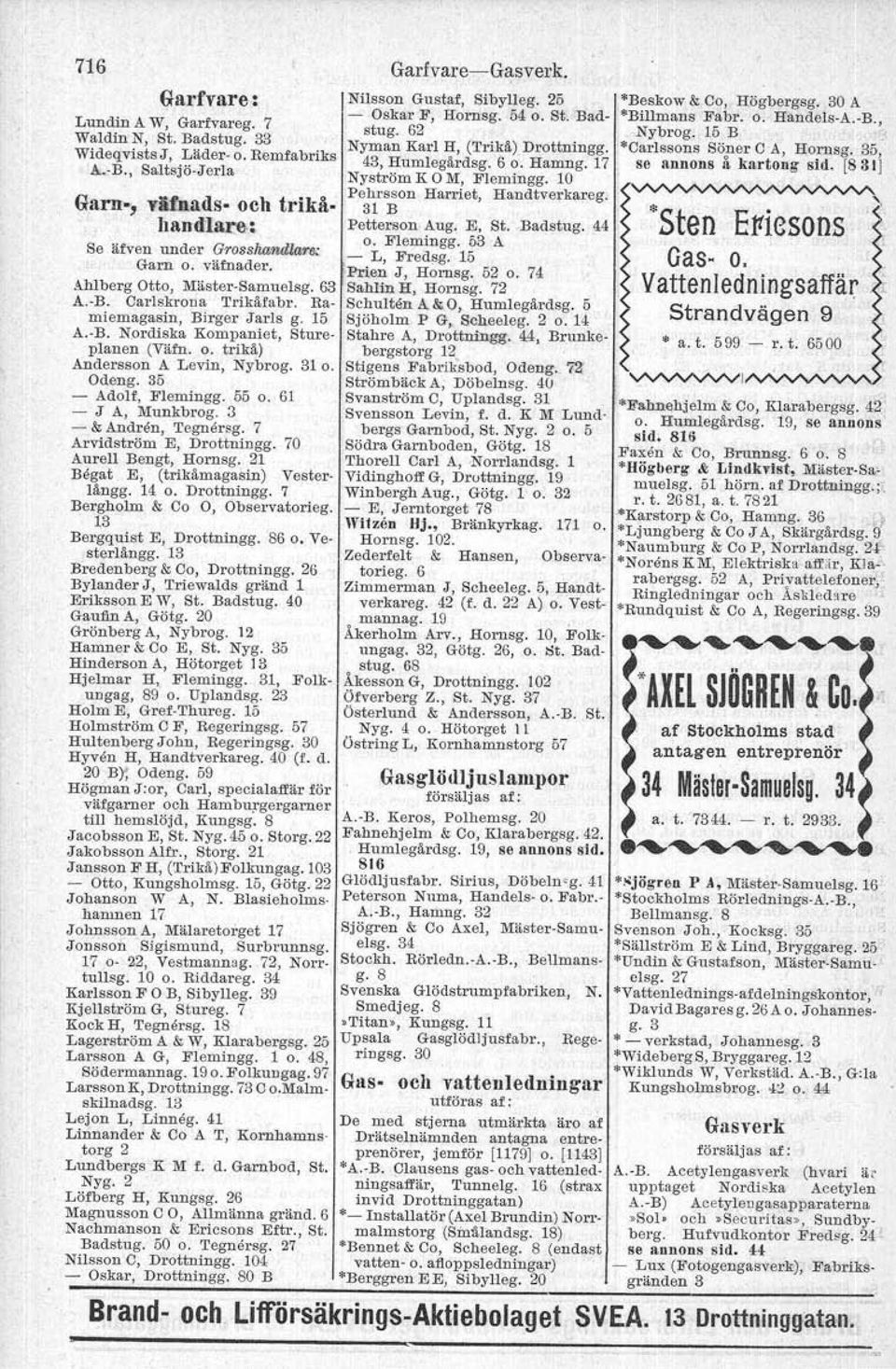 35 - Adolf, Flemingg. 55 o. 61 - J A, Munkbrog. 3 - & Andren, 'I'egnersg. 7 Arvidström E, Drottningg. 70 Aurell Bengt, Hornsg. 21 Begat E, (trikåmagasin) Vesterlångg. 14 o. Drottningg. 7 Bergholm & Co O, Observatorieg.