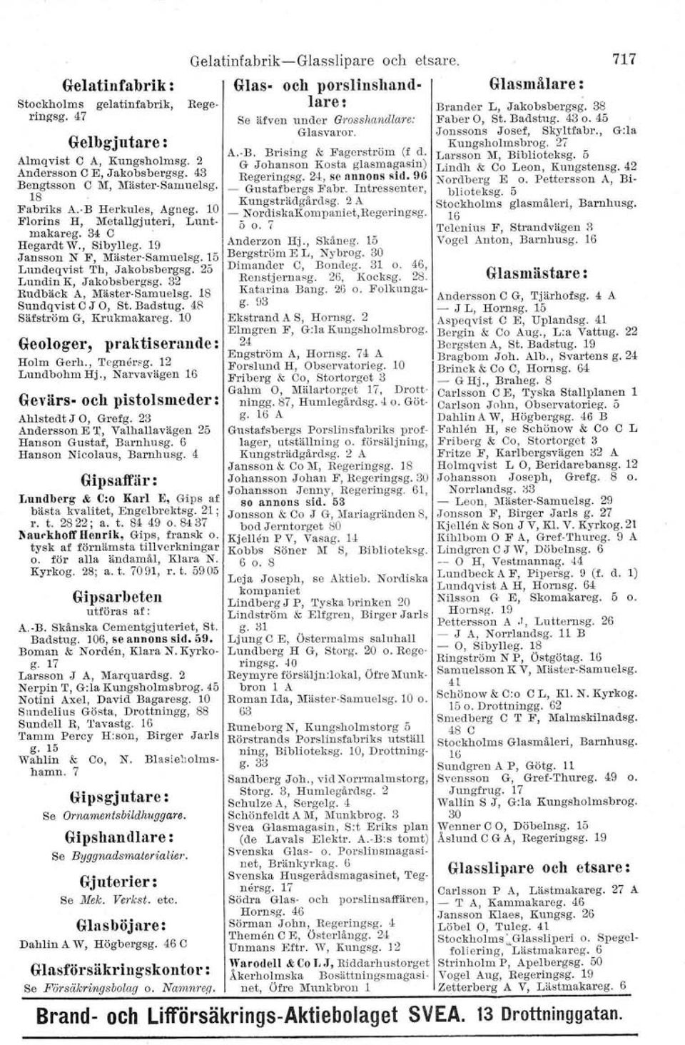 18 Sundqvist CJ O, St. Badstug. 48 Säfström G, Krukmakareg. 10 Geologer, praktiserande: Holm Gerh. J 'I'egnersg. 12 Lundbohm Hj., Narvavägen 16 Gevärs- och pistolsmeder : Ahlsted t JO, Grefg.