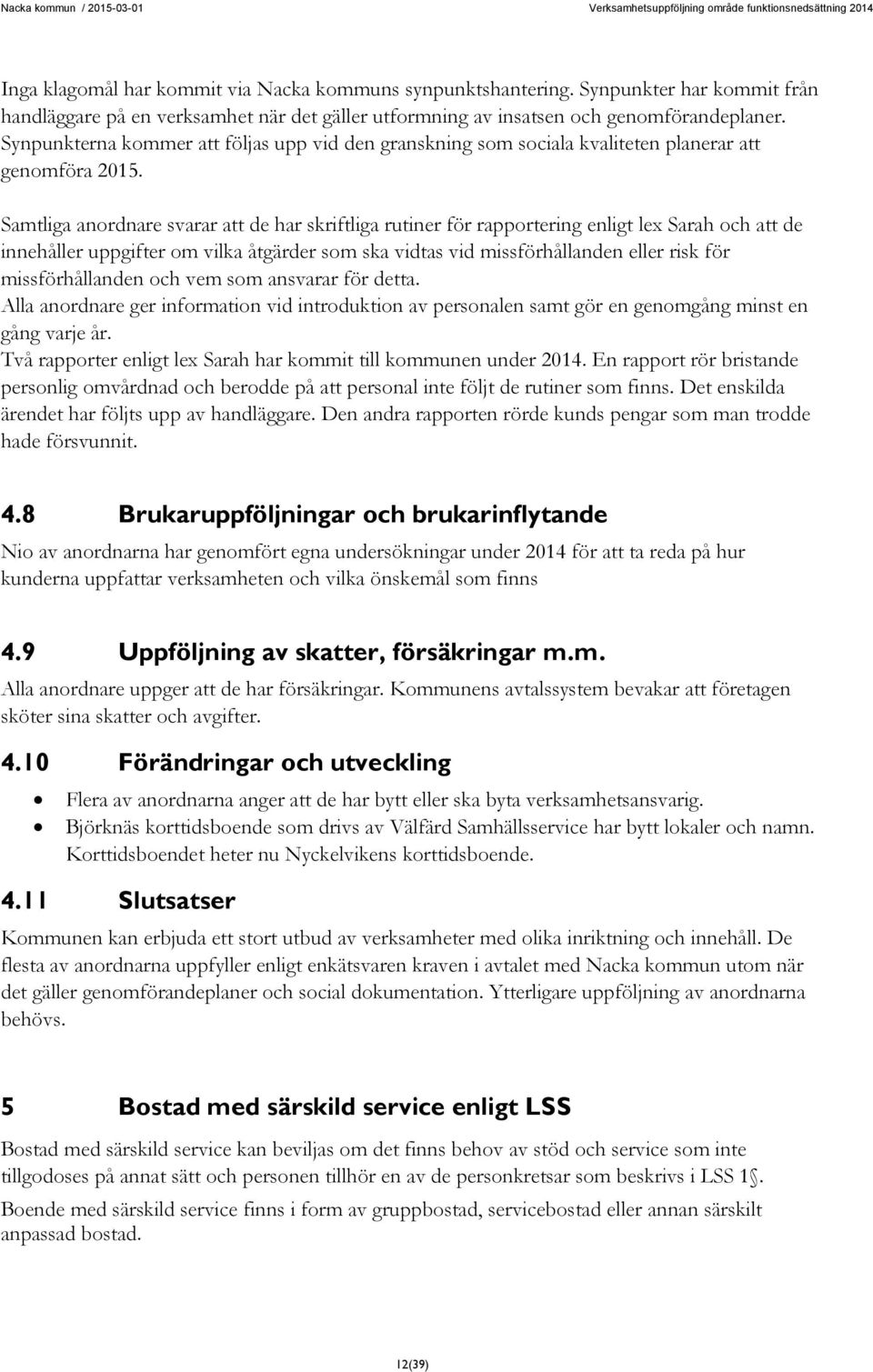 Samtliga anordnare svarar att de har skriftliga rutiner för rapportering enligt lex Sarah och att de innehåller uppgifter om vilka åtgärder som ska vidtas vid missförhållanden eller risk för