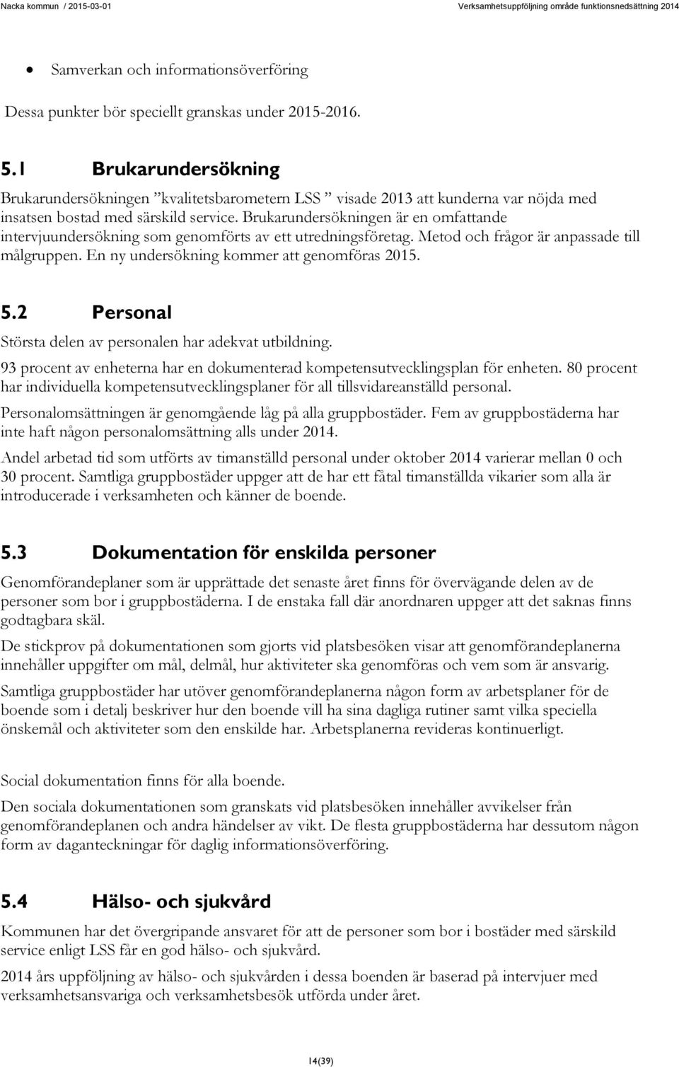 Brukarundersökningen är en omfattande intervjuundersökning som genomförts av ett utredningsföretag. Metod och frågor är anpassade till målgruppen. En ny undersökning kommer att genomföras 2015. 5.