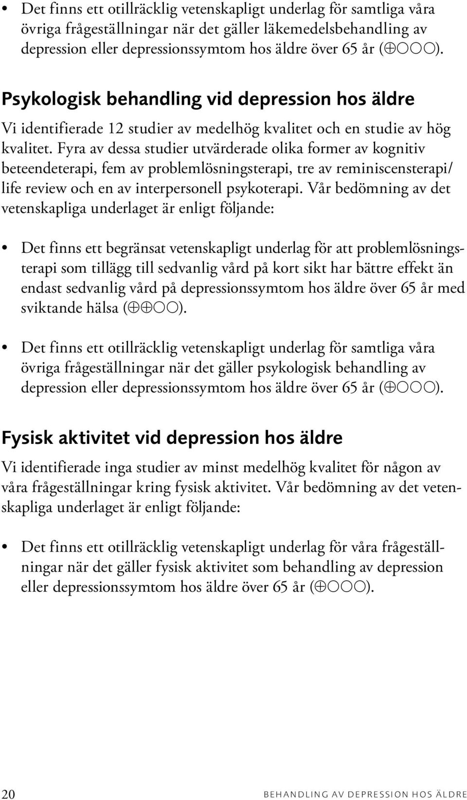 Fyra av dessa studier utvärderade olika former av kognitiv beteendeterapi, fem av problemlösningsterapi, tre av reminiscensterapi/ life review och en av interpersonell psykoterapi.