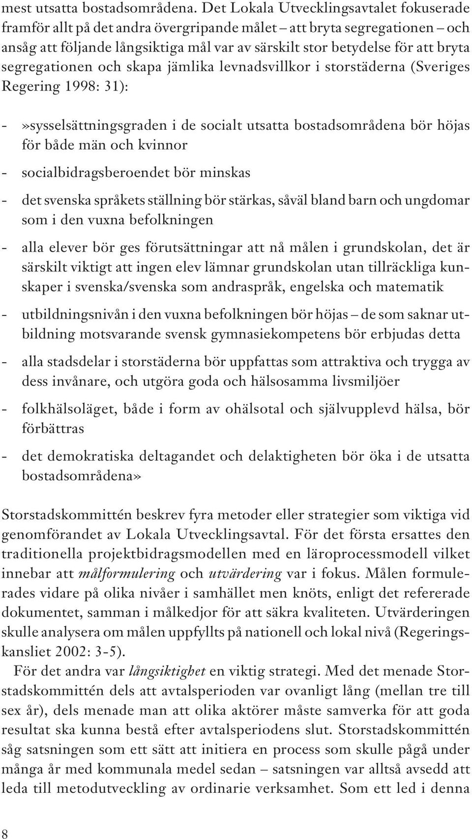 segregationen och skapa jämlika levnadsvillkor i storstäderna (Sveriges Regering 1998: 31): -»sysselsättningsgraden i de socialt utsatta bostadsområdena bör höjas för både män och kvinnor -