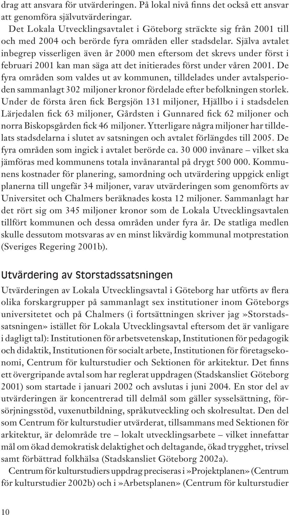 Själva avtalet inbegrep visserligen även år 2000 men eftersom det skrevs under först i februari 2001 kan man säga att det initierades först under våren 2001.