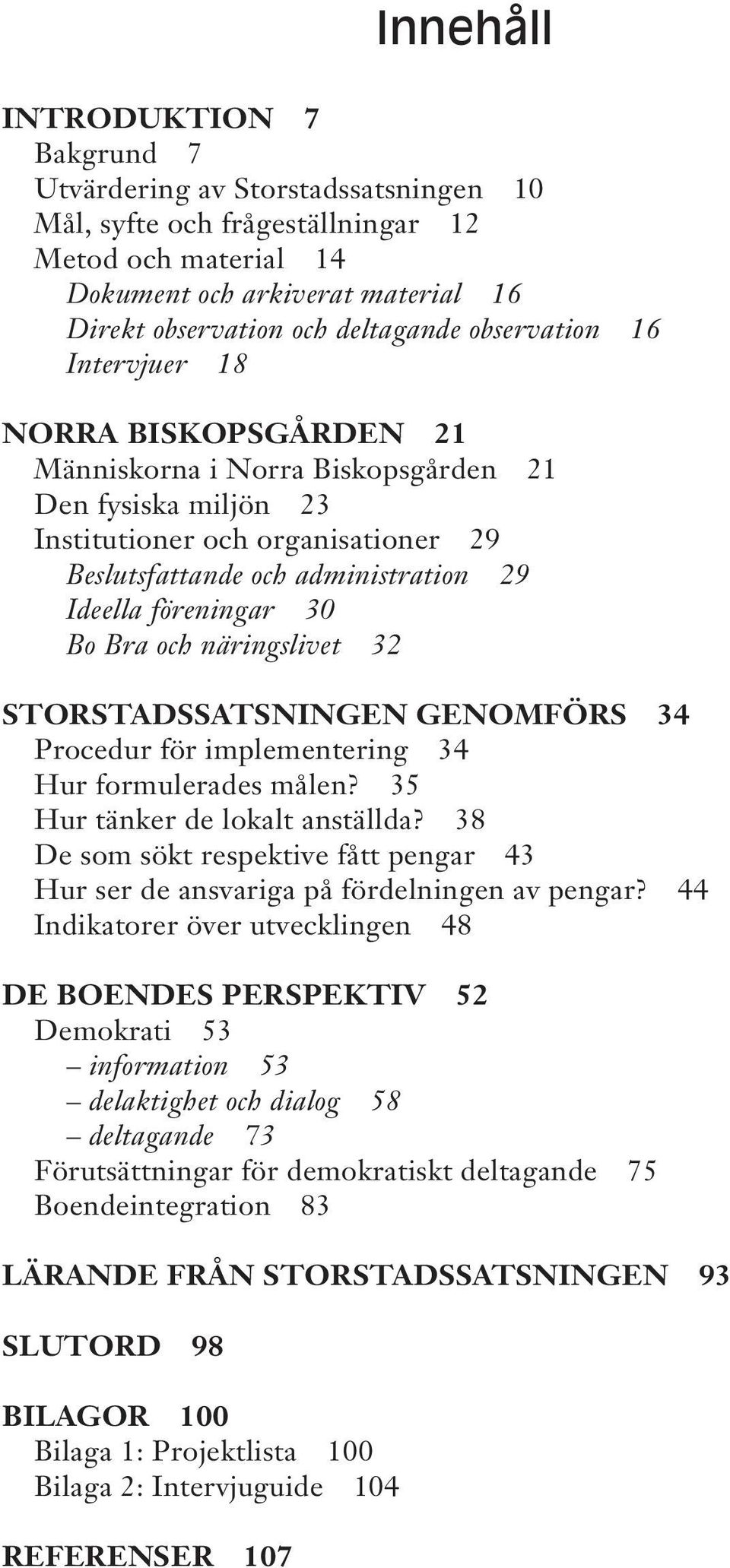 föreningar 30 Bo Bra och näringslivet 32 STORSTADSSATSNINGEN GENOMFÖRS 34 Procedur för implementering 34 Hur formulerades målen? 35 Hur tänker de lokalt anställda?