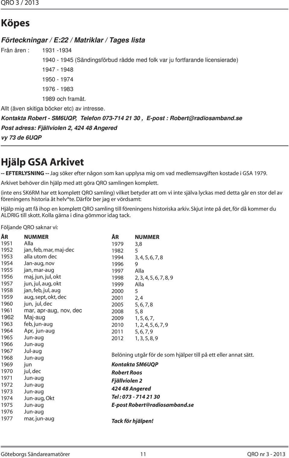 se Post adress: Fjällviolen 2, 424 48 Angered vy 73 de 6UQP Hjälp GSA Arkivet -- EFTERLYSNING -- Jag söker efter någon som kan upplysa mig om vad medlemsavgiften kostade i GSA 1979.