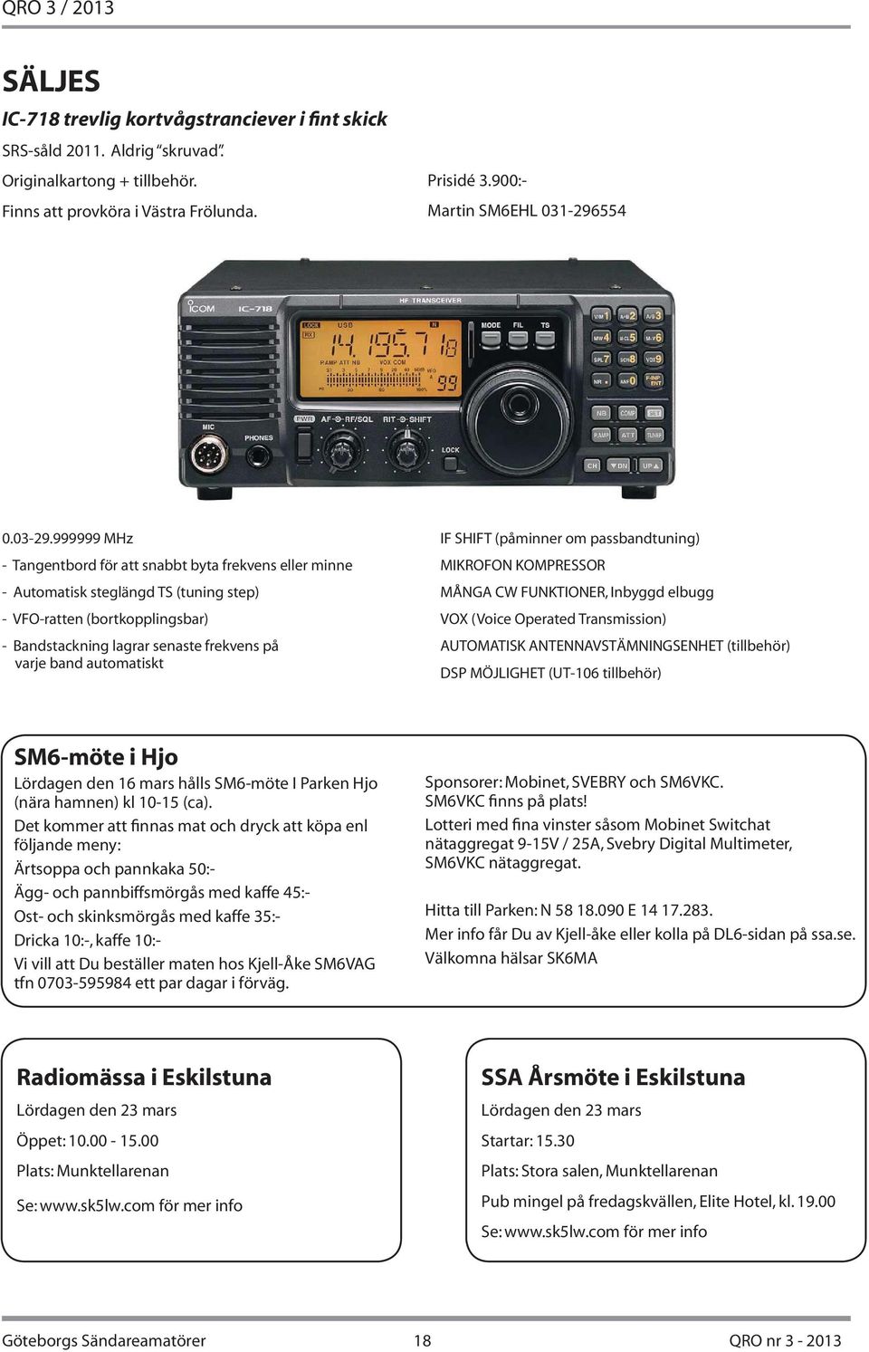 999999 MHz - Tangentbord för att snabbt byta frekvens eller minne - Automatisk steglängd TS (tuning step) - VFO-ratten (bortkopplingsbar) - Bandstackning lagrar senaste frekvens på varje band