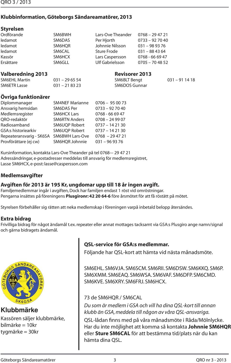 23 Revisorer 2013 SM6BLT Bengt 031 91 14 18 SM6DOS Gunnar Övriga funktionärer Diplommanager SM4NEF Marianne 0706 95 00 73 Ansvarig hemsidan SM6DAS Per 0733 92 70 40 Medlemsregister SM6HCX Lars