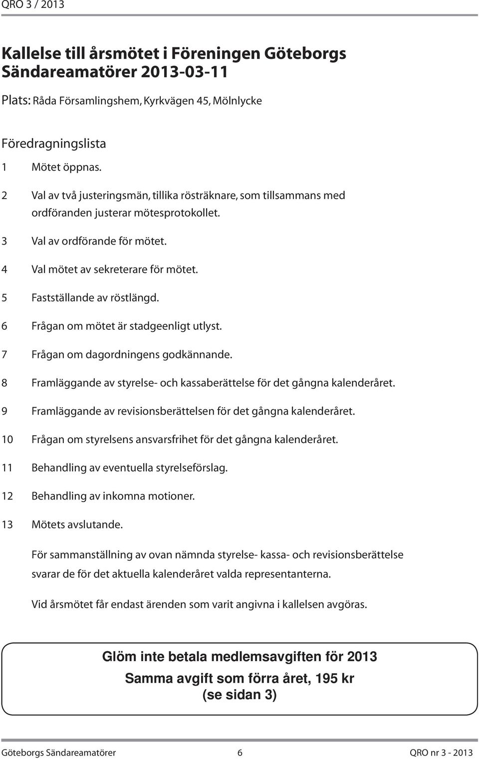 5 Fastställande av röstlängd. 6 Frågan om mötet är stadgeenligt utlyst. 7 Frågan om dagordningens godkännande. 8 Framläggande av styrelse- och kassaberättelse för det gångna kalenderåret.