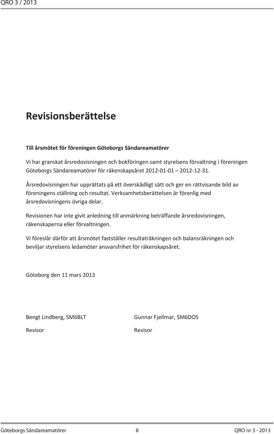 Verksamhetsberättelsen är förenlig med årsredovisningens övriga delar. Revisionen har inte givit anledning till anmärkning beträffande årsredovisningen, räkenskaperna eller förvaltningen.