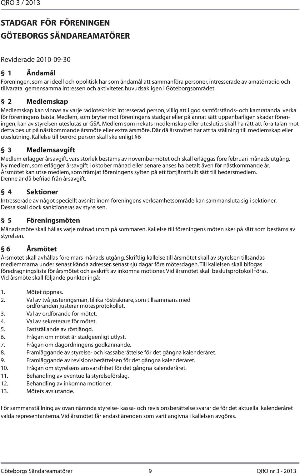 2 Medlemskap Medlemskap kan vinnas av varje radiotekniskt intresserad person, villig att i god samförstånds- och kamratanda verka för föreningens bästa.