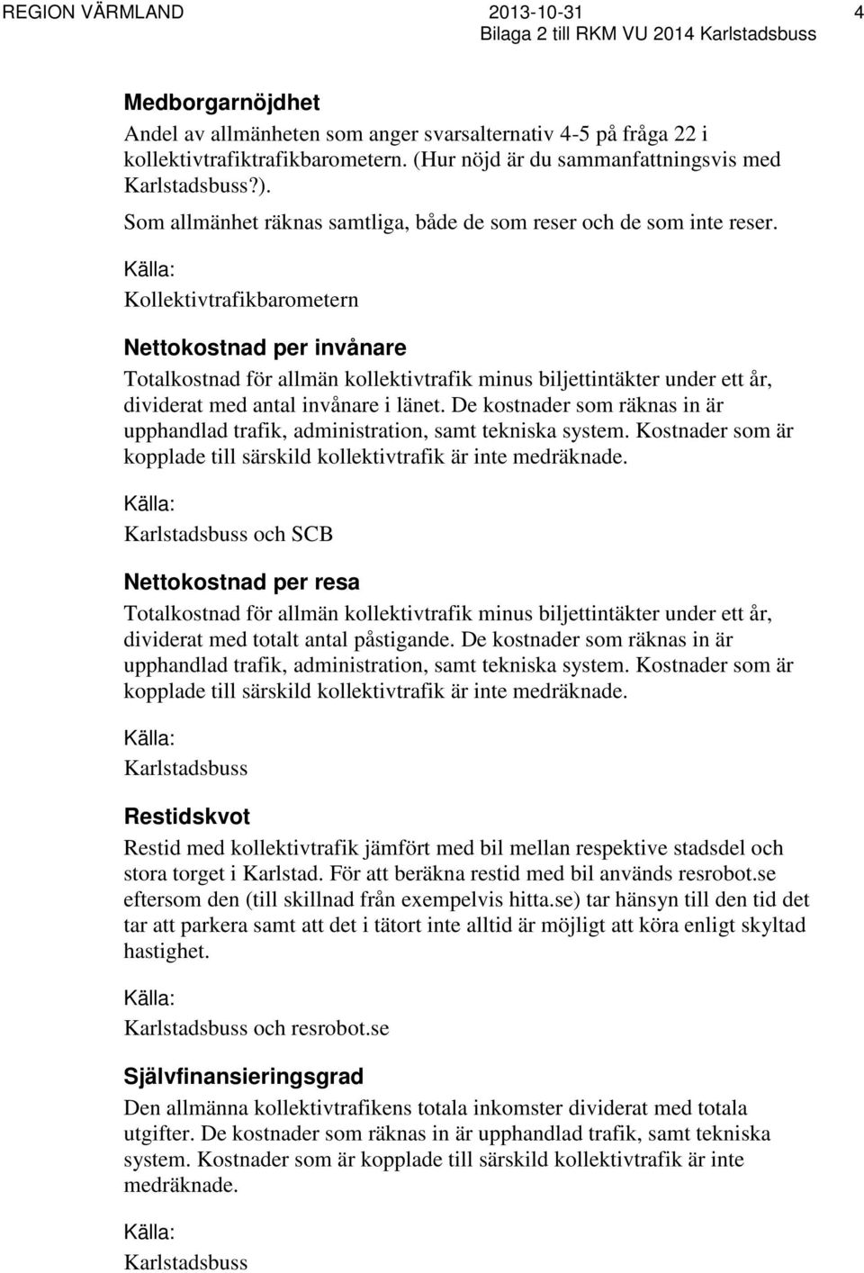 Kollektivtrafikbarometern Nettokostnad per invånare Totalkostnad för allmän kollektivtrafik minus biljettintäkter under ett år, dividerat med antal invånare i länet.