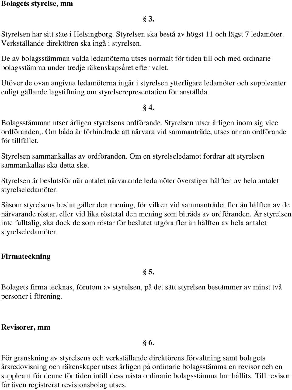 Utöver de ovan angivna ledamöterna ingår i styrelsen ytterligare ledamöter och suppleanter enligt gällande lagstiftning om styrelserepresentation för anställda. 4.