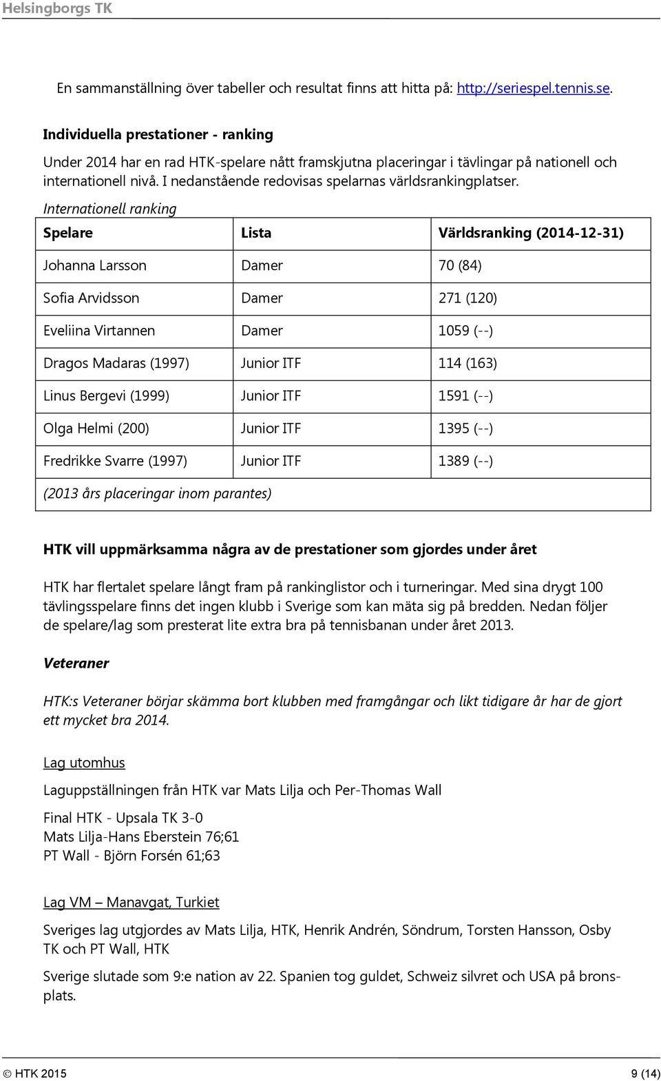 I nedanstående redovisas spelarnas världsrankingplatser.