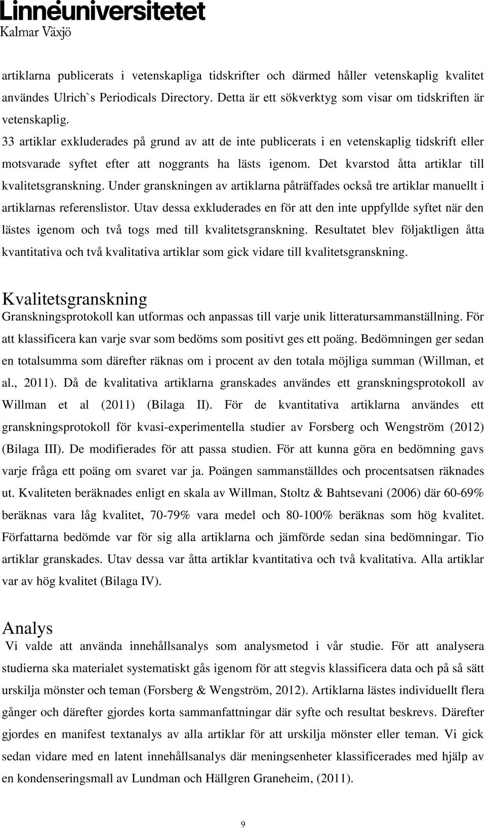 Det kvarstod åtta artiklar till kvalitetsgranskning. Under granskningen av artiklarna påträffades också tre artiklar manuellt i artiklarnas referenslistor.