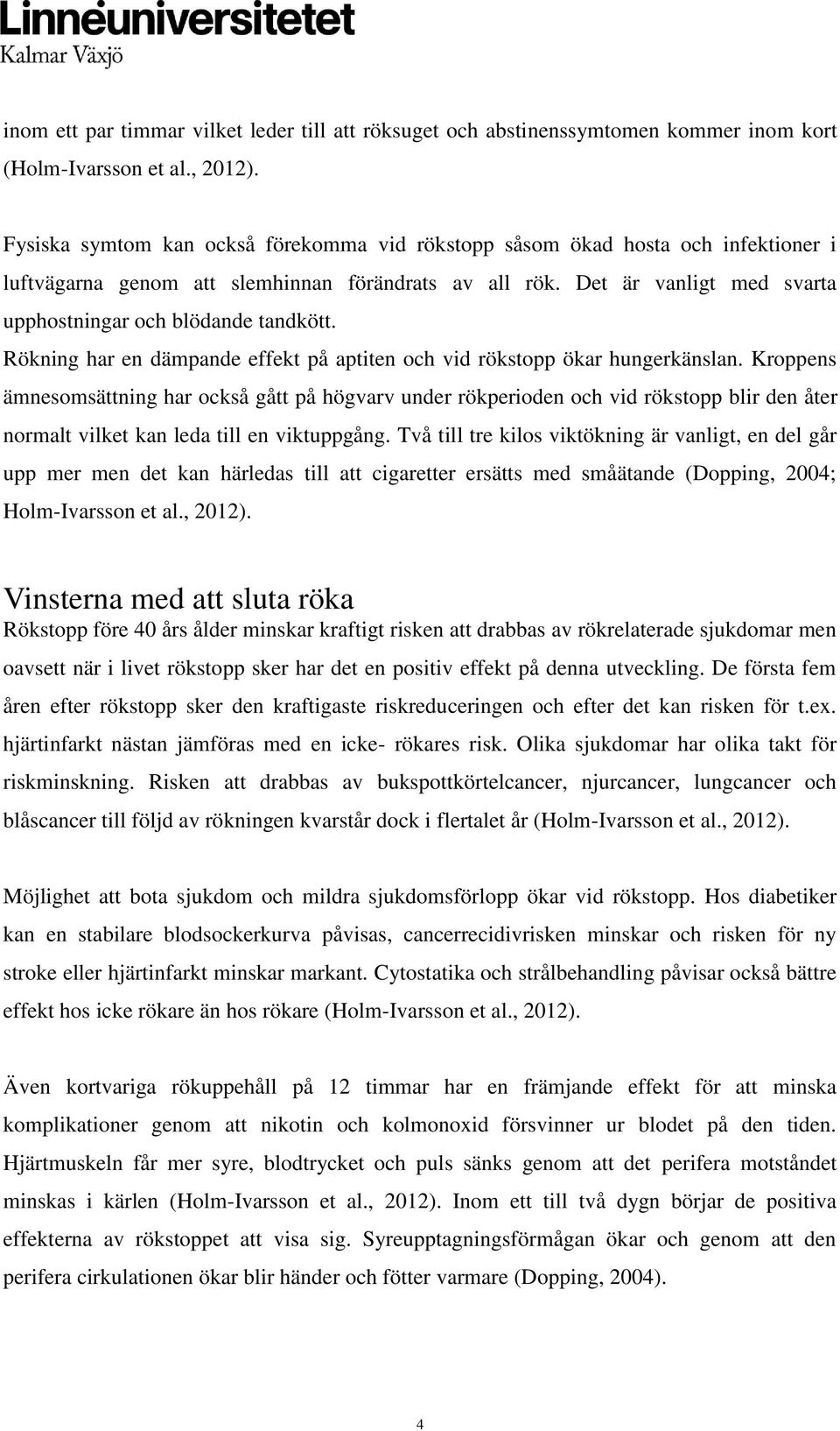 Det är vanligt med svarta upphostningar och blödande tandkött. Rökning har en dämpande effekt på aptiten och vid rökstopp ökar hungerkänslan.