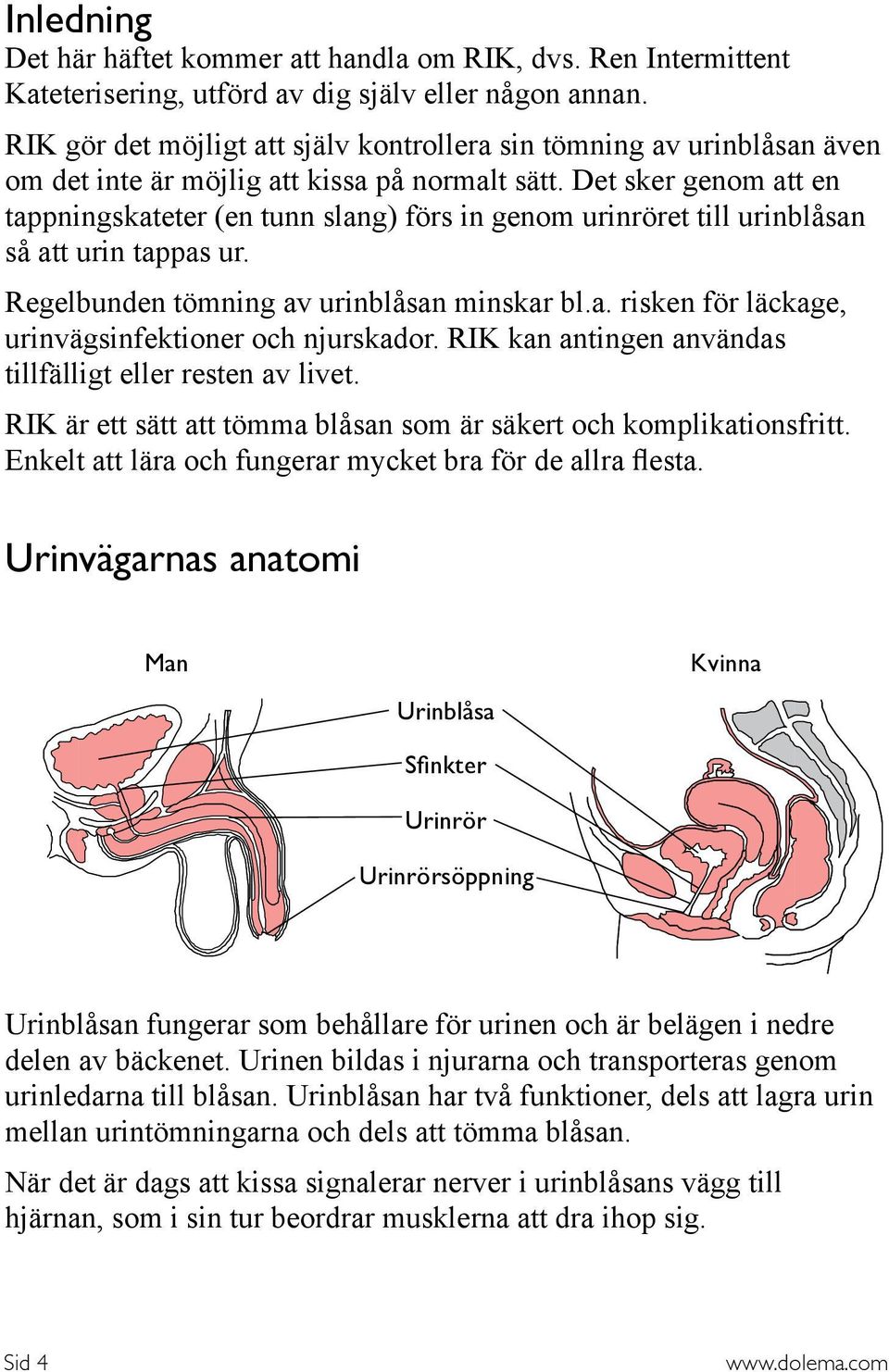 Det sker genom att en tappningskateter (en tunn slang) förs in genom urinröret till urinblåsan så att urin tappas ur. Regelbunden tömning av urinblåsan minskar bl.a. risken för läckage, urinvägsinfektioner och njurskador.