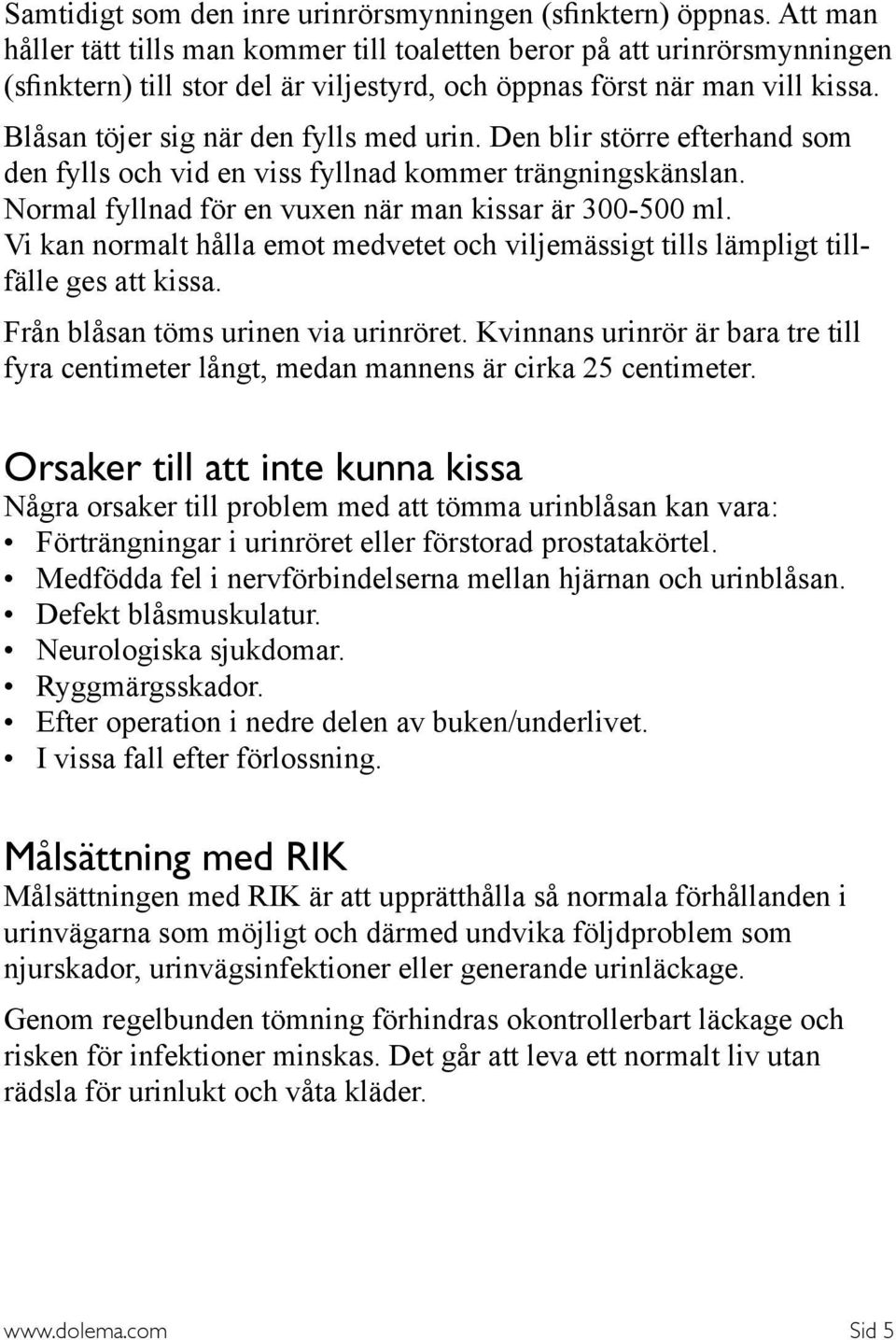 Blåsan töjer sig när den fylls med urin. Den blir större efterhand som den fylls och vid en viss fyllnad kommer trängningskänslan. Normal fyllnad för en vuxen när man kissar är 300-500 ml.