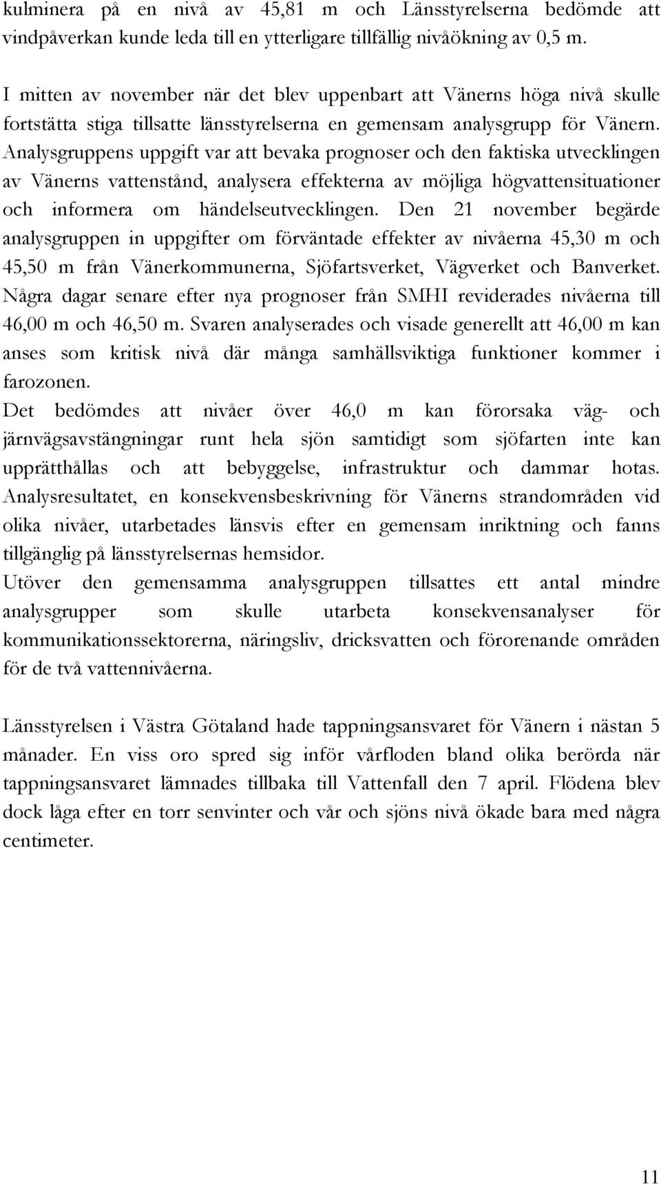 Analysgruppens uppgift var att bevaka prognoser och den faktiska utvecklingen av Vänerns vattenstånd, analysera effekterna av möjliga högvattensituationer och informera om händelseutvecklingen.