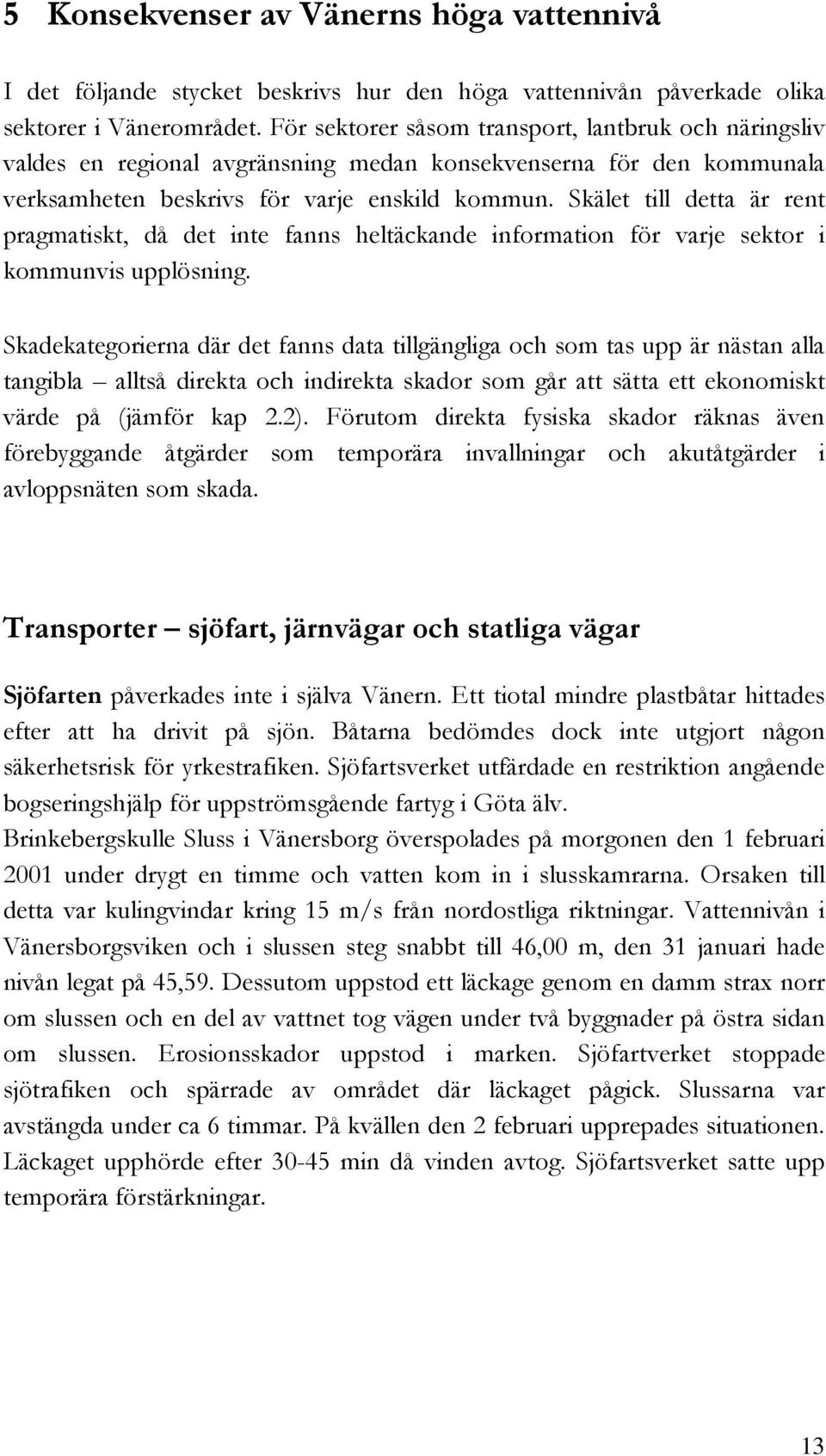 Skälet till detta är rent pragmatiskt, då det inte fanns heltäckande information för varje sektor i kommunvis upplösning.