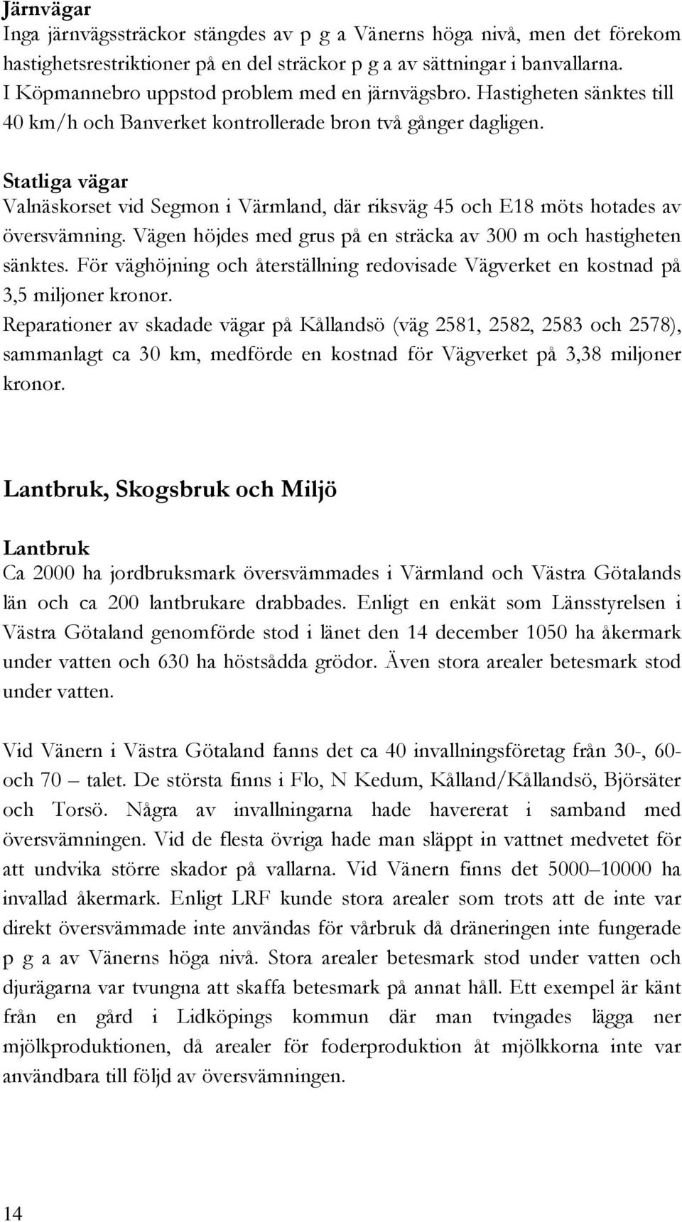 Statliga vägar Valnäskorset vid Segmon i Värmland, där riksväg 45 och E18 möts hotades av översvämning. Vägen höjdes med grus på en sträcka av 300 m och hastigheten sänktes.