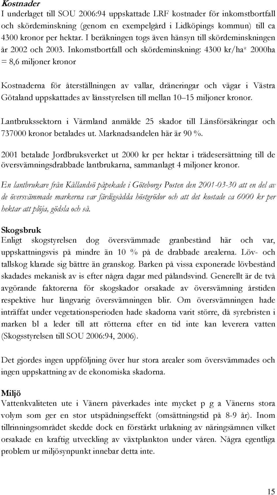 Inkomstbortfall och skördeminskning: 4300 kr/ha* 2000ha = 8,6 miljoner kronor Kostnaderna för återställningen av vallar, dräneringar och vägar i Västra Götaland uppskattades av länsstyrelsen till