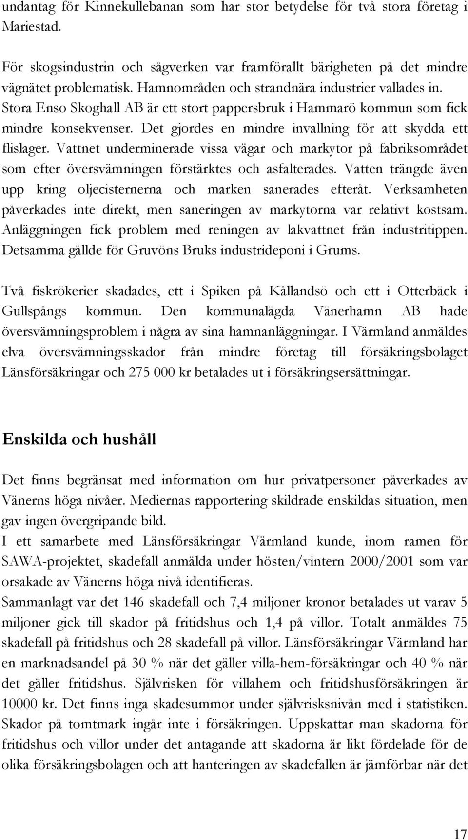 Det gjordes en mindre invallning för att skydda ett flislager. Vattnet underminerade vissa vägar och markytor på fabriksområdet som efter översvämningen förstärktes och asfalterades.