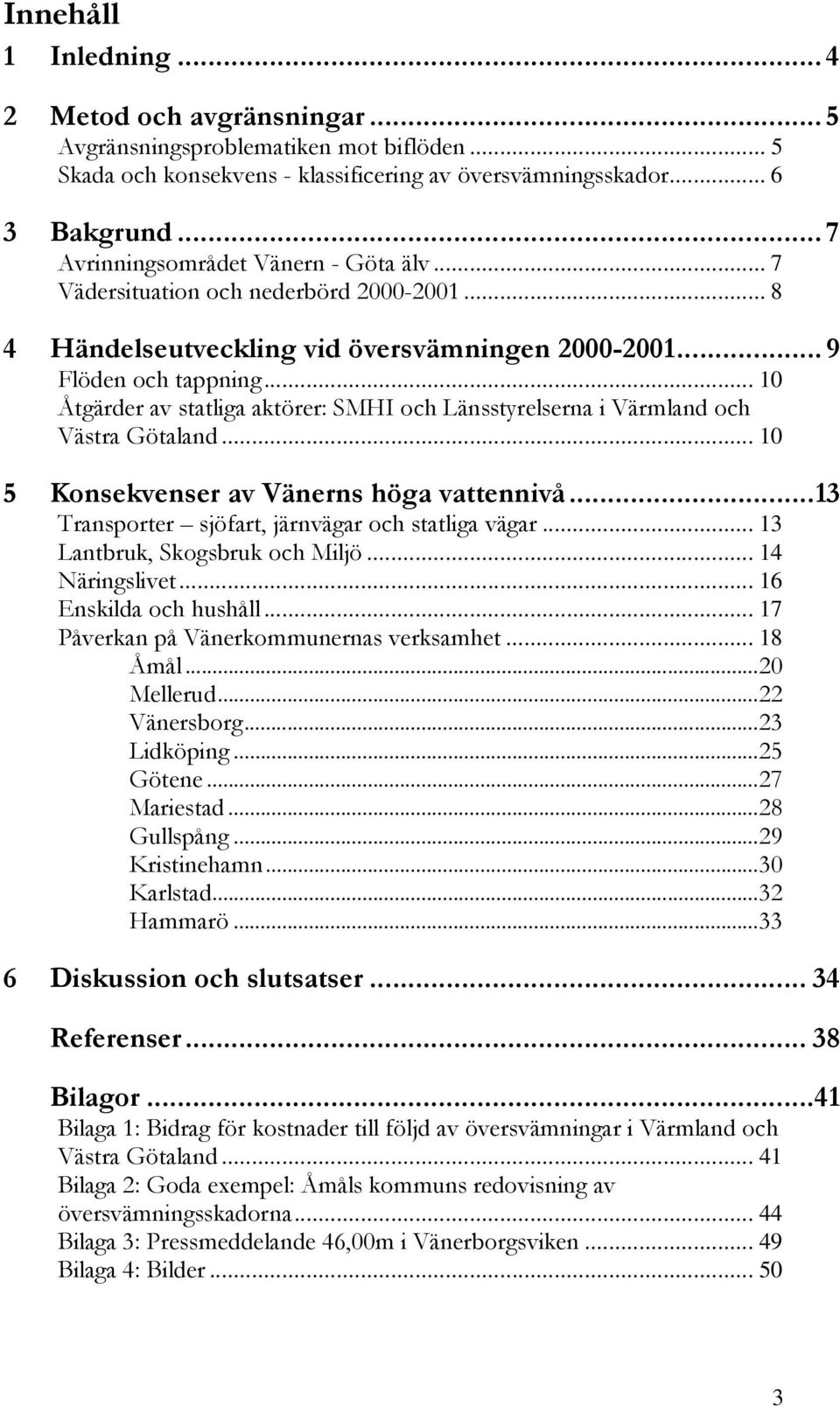 .. 10 Åtgärder av statliga aktörer: SMHI och Länsstyrelserna i Värmland och Västra Götaland... 10 5 Konsekvenser av Vänerns höga vattennivå... 13 Transporter sjöfart, järnvägar och statliga vägar.