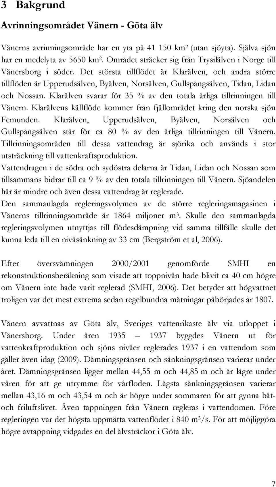 Det största tillflödet är Klarälven, och andra större tillflöden är Upperudsälven, Byälven, Norsälven, Gullspångsälven, Tidan, Lidan och Nossan.